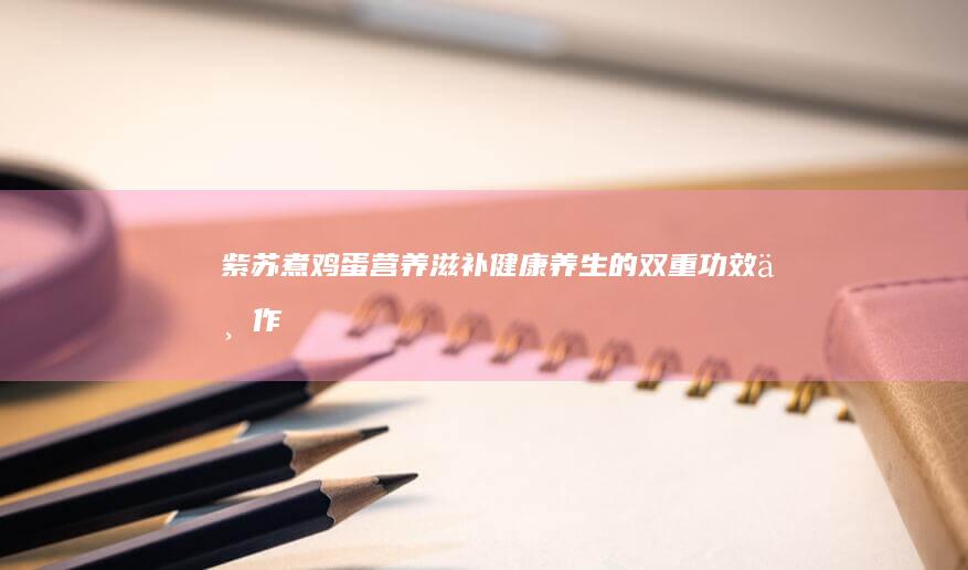 紫苏煮鸡蛋：营养滋补、健康养生的双重功效与作用